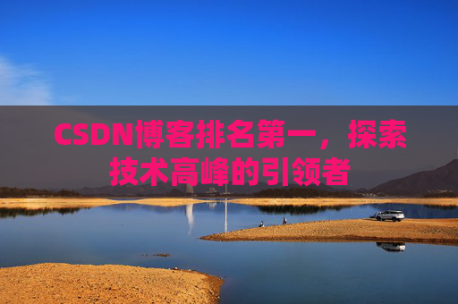 CSDN博客排名第一，探索技术高峰的引领者
