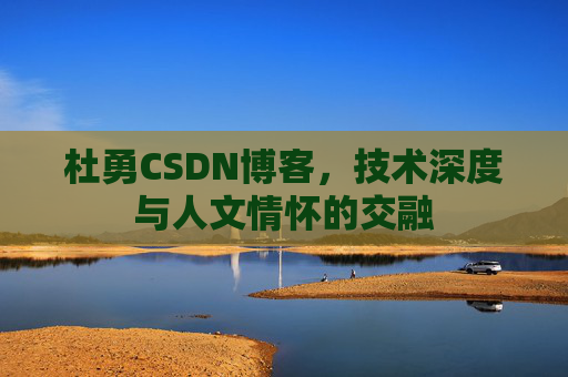 杜勇CSDN博客,技术深度与人文情怀的交融